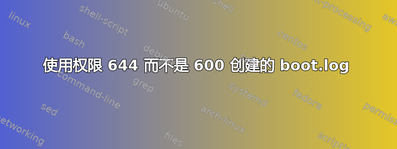 使用权限 644 而不是 600 创建的 boot.log