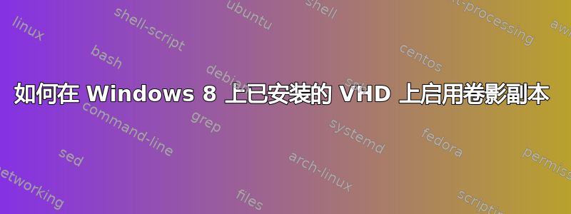 如何在 Windows 8 上已安装的 VHD 上启用卷影副本