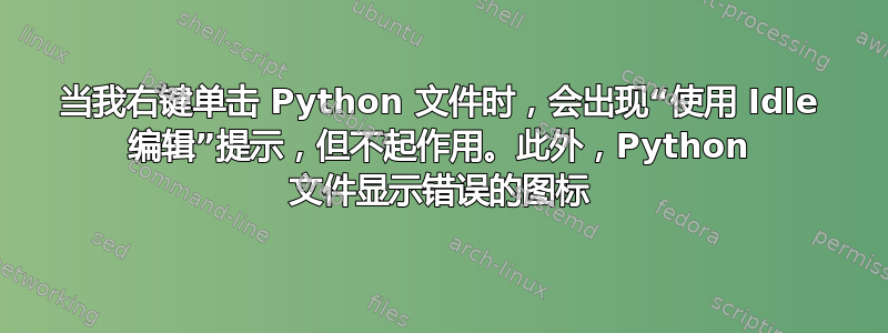 当我右键单击 Python 文件时，会出现“使用 Idle 编辑”提示，但不起作用。此外，Python 文件显示错误的图标