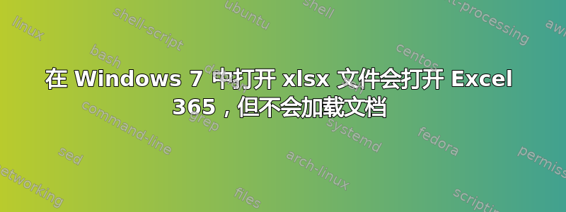 在 Windows 7 中打开 xlsx 文件会打开 Excel 365，但不会加载文档