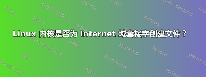 Linux 内核是否为 Internet 域套接字创建文件？ 