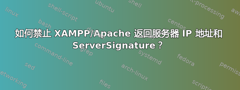 如何禁止 XAMPP/Apache 返回服务器 IP 地址和 ServerSignature？