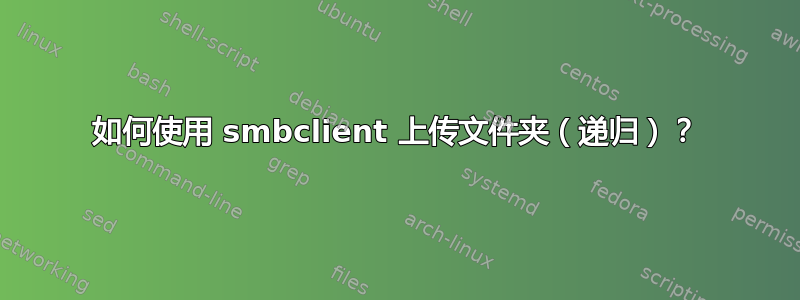 如何使用 smbclient 上传文件夹（递归）？