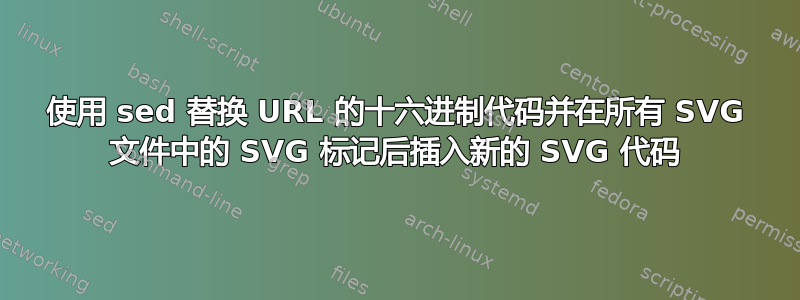 使用 sed 替换 URL 的十六进制代码并在所有 SVG 文件中的 SVG 标记后插入新的 SVG 代码