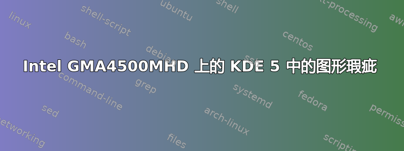 Intel GMA4500MHD 上的 KDE 5 中的图形瑕疵