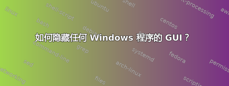 如何隐藏任何 Windows 程序的 GUI？