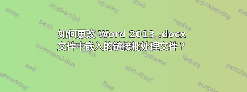 如何更改 Word 2013 .docx 文件中嵌入的链接批处理文件？