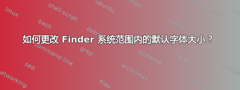 如何更改 Finder 系统范围内的默认字体大小？