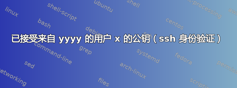 已接受来自 yyyy 的用户 x 的公钥（ssh 身份验证）