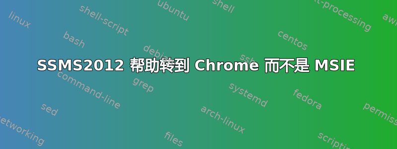 SSMS2012 帮助转到 Chrome 而不是 MSIE