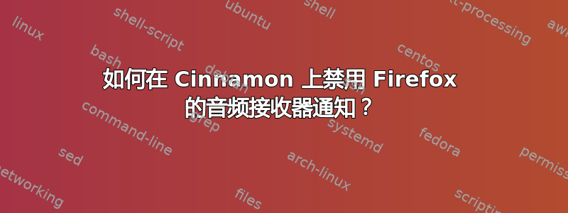 如何在 Cinnamon 上禁用 Firefox 的音频接收器通知？