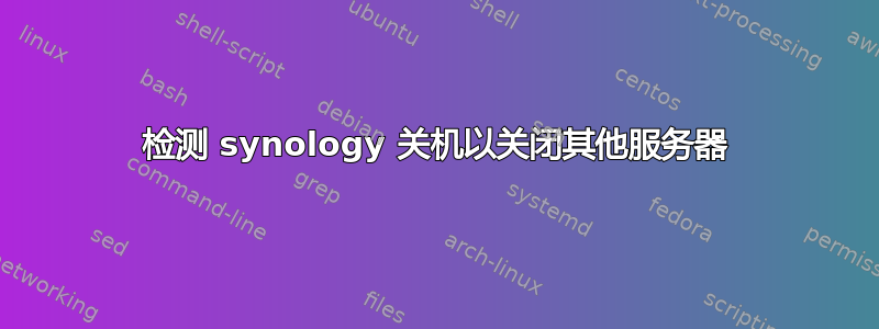 检测 synology 关机以关闭其他服务器