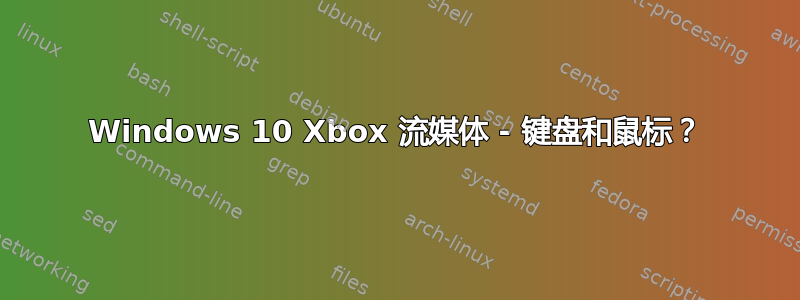 Windows 10 Xbox 流媒体 - 键盘和鼠标？