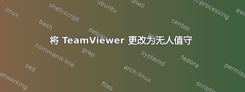 将 TeamViewer 更改为无人值守