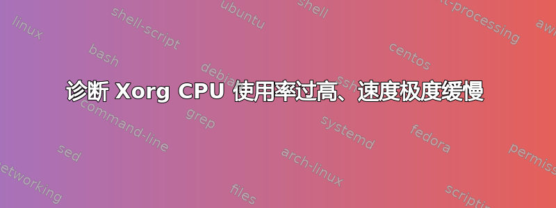 诊断 Xorg CPU 使用率过高、速度极度缓慢