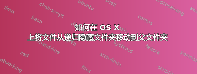 如何在 OS X 上将文件从递归隐藏文件夹移动到父文件夹