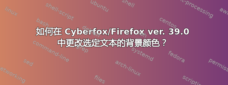 如何在 Cyber​​fox/Firefox ver. 39.0 中更改选定文本的背景颜色？