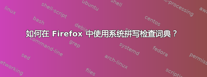 如何在 Firefox 中使用系统拼写检查词典？