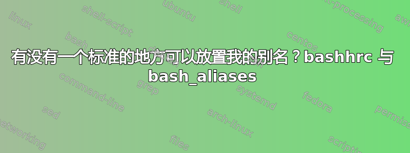 有没有一个标准的地方可以放置我的别名？bashhrc 与 bash_aliases