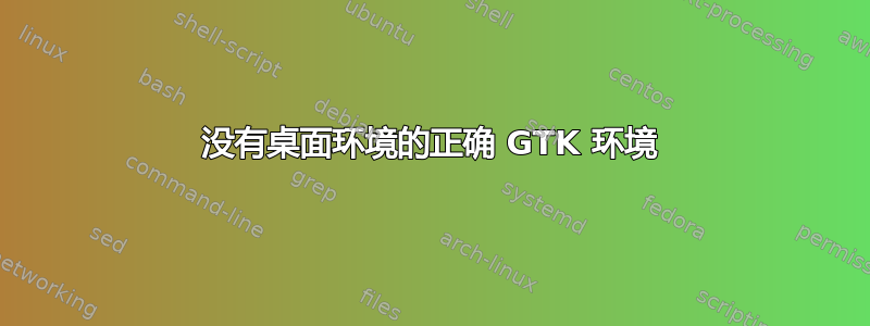 没有桌面环境的正确 GTK 环境