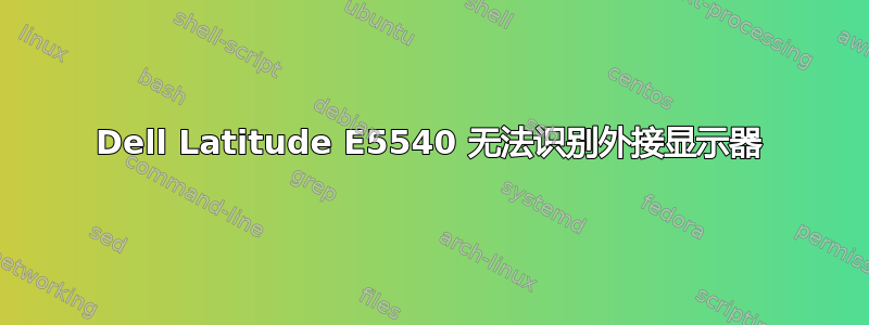 Dell Latitude E5540 无法识别外接显示器