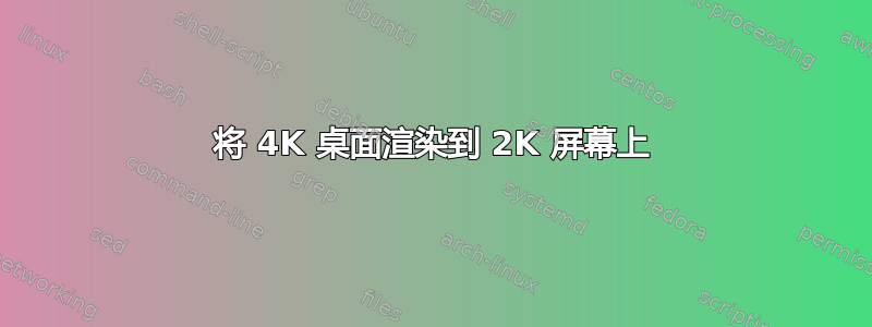 将 4K 桌面渲染到 2K 屏幕上