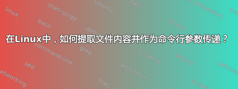 在Linux中，如何提取文件内容并作为命令行参数传递？