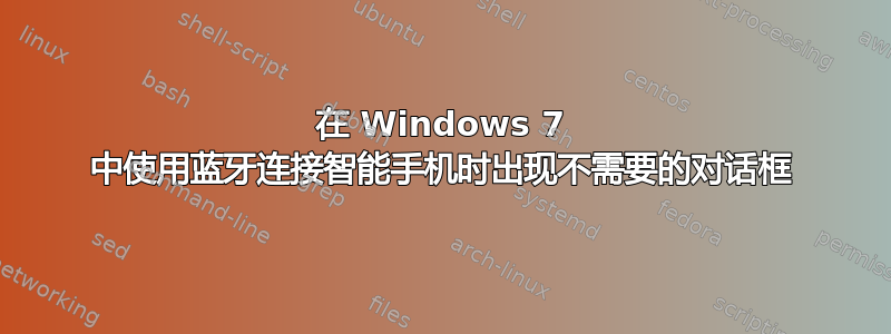 在 Windows 7 中使用蓝牙连接智能手机时出现不需要的对话框