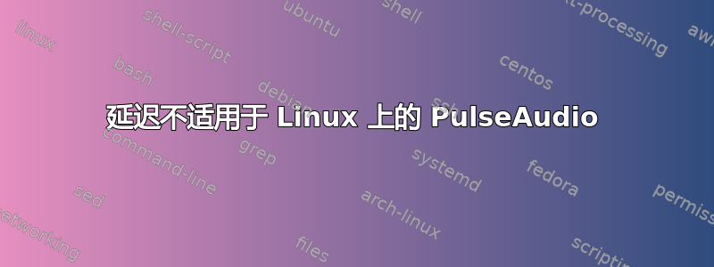 延迟不适用于 Linux 上的 PulseAudio