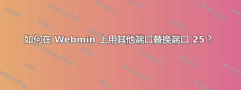 如何在 Webmin 上用其他端口替换端口 25？