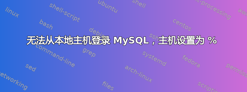 无法从本地主机登录 MySQL，主机设置为 %