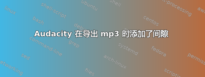 Audacity 在导出 mp3 时添加了间隙