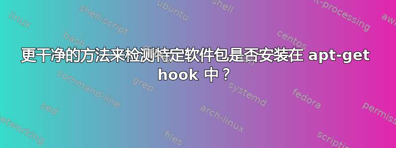 更干净的方法来检测特定软件包是否安装在 apt-get hook 中？