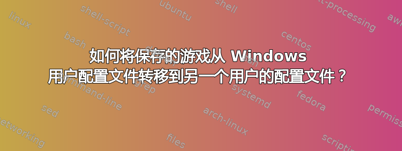 如何将保存的游戏从 Windows 用户配置文件转移到另一个用户的配置文件？