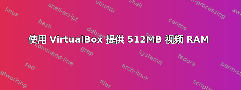 使用 VirtualBox 提供 512MB 视频 RAM