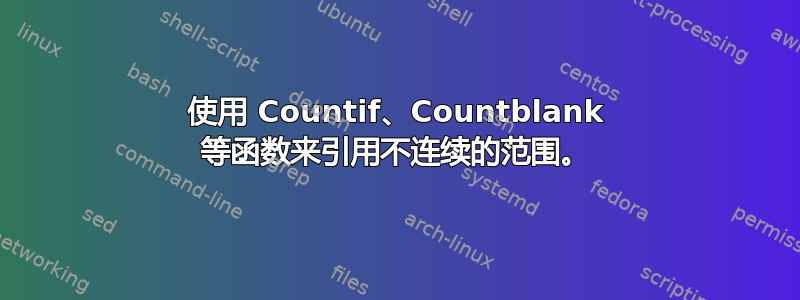 使用 Countif、Countblank 等函数来引用不连续的范围。