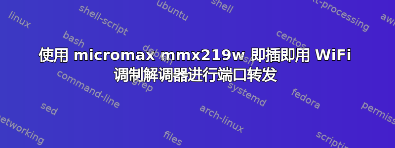 使用 micromax mmx219w 即插即用 WiFi 调制解调器进行端口转发