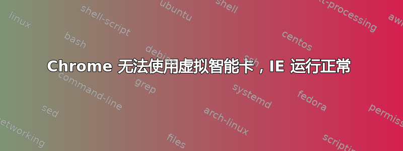 Chrome 无法使用虚拟智能卡，IE 运行正常