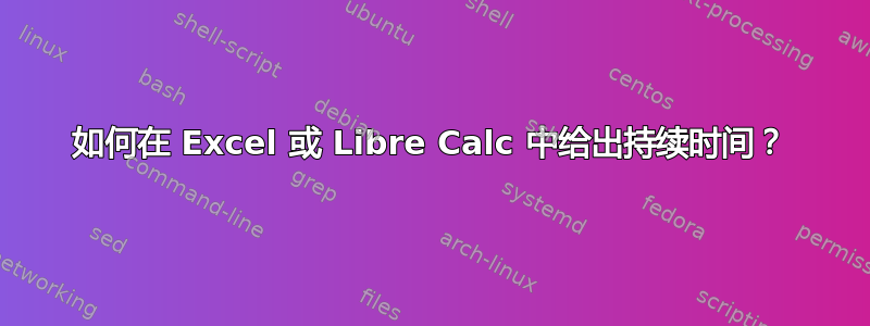 如何在 Excel 或 Libre Calc 中给出持续时间？