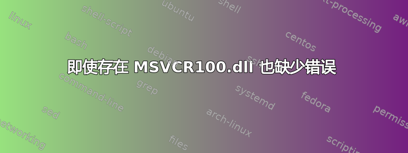 即使存在 MSVCR100.dll 也缺少错误