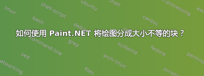 如何使用 Paint.NET 将绘图分成大小不等的块？