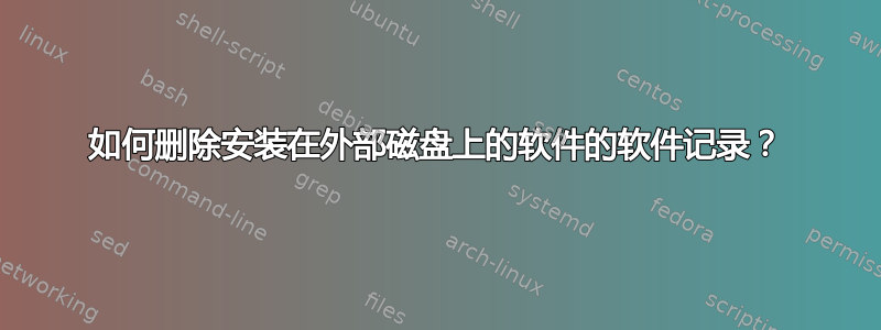 如何删除安装在外部磁盘上的软件的软件记录？