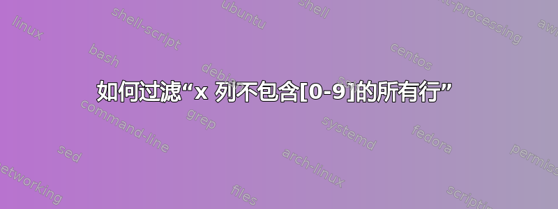 如何过滤“x 列不包含[0-9]的所有行”