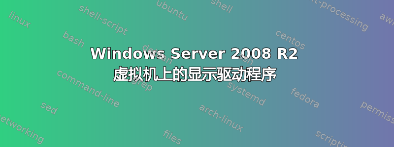 Windows Server 2008 R2 虚拟机上的显示驱动程序