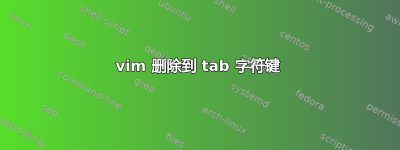 vim 删除到 tab 字符键