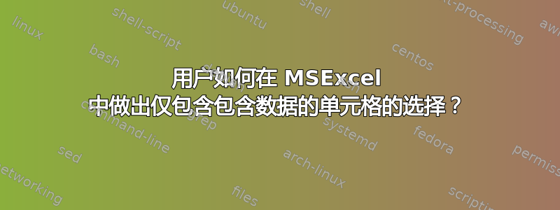 用户如何在 MSExcel 中做出仅包含包含数据的单元格的选择？