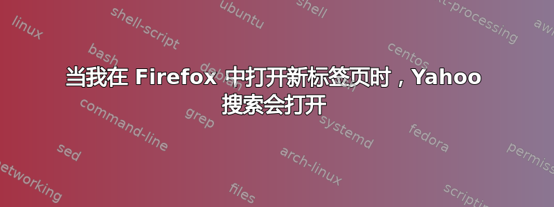 当我在 Firefox 中打开新标签页时，Yahoo 搜索会打开