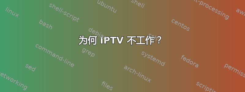 为何 IPTV 不工作？