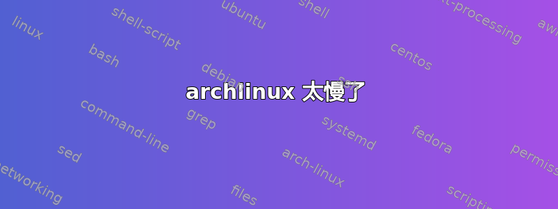 archlinux 太慢了