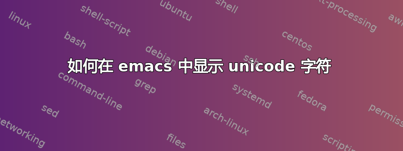 如何在 emacs 中显示 unicode 字符